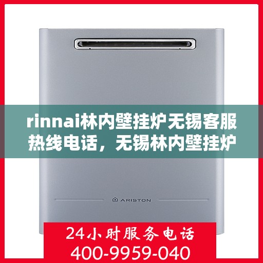 rinnai林内壁挂炉无锡客服热线电话，无锡林内壁挂炉专业客服热线电话，解决您的供暖问题