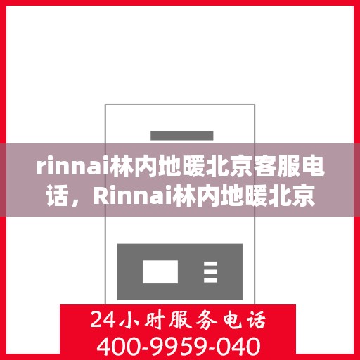 rinnai林内地暖北京客服电话，Rinnai林内地暖北京客服热线——专业解答，温暖您的生活