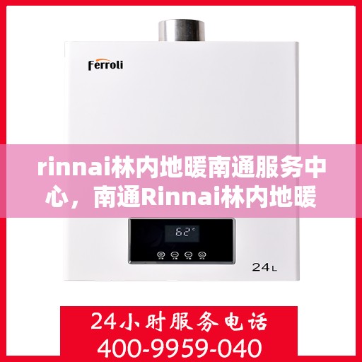 rinnai林内地暖南通服务中心，南通Rinnai林内地暖专业服务中心