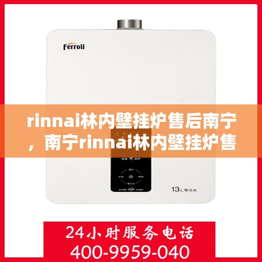 rinnai林内壁挂炉售后南宁，南宁rinnai林内壁挂炉售后服务中心，专业维修，贴心服务