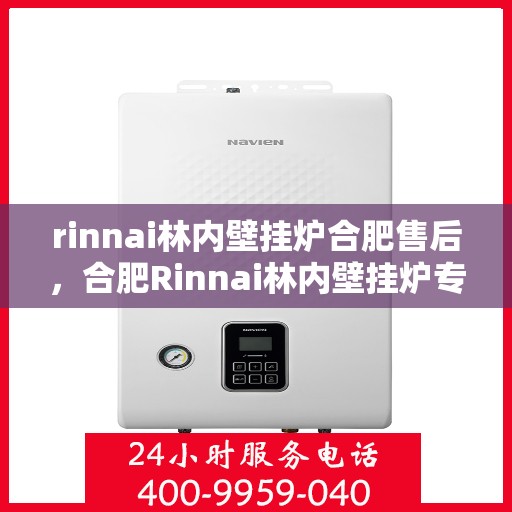 rinnai林内壁挂炉合肥售后，合肥Rinnai林内壁挂炉专业售后服务指南