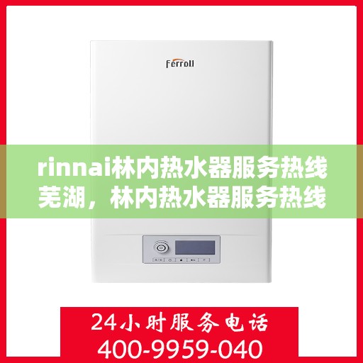 rinnai林内热水器服务热线芜湖，林内热水器服务热线在芜湖，专业支持与贴心服务