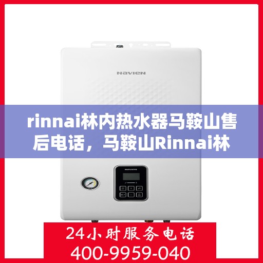 rinnai林内热水器马鞍山售后电话，马鞍山Rinnai林内热水器售后维修服务热线电话公布