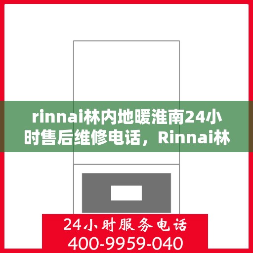 rinnai林内地暖淮南24小时售后维修电话，Rinnai林内地暖淮南全天候售后维修服务热线