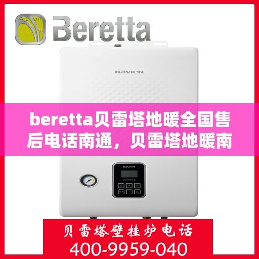 beretta贝雷塔地暖全国售后电话南通，贝雷塔地暖南通售后服务中心电话及全国售后网络介绍