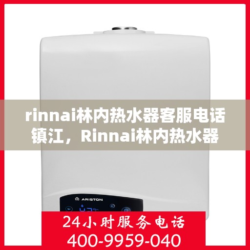 rinnai林内热水器客服电话镇江，Rinnai林内热水器镇江客服热线