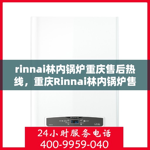 rinnai林内锅炉重庆售后热线，重庆Rinnai林内锅炉售后热线及服务指南