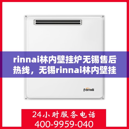 rinnai林内壁挂炉无锡售后热线，无锡rinnai林内壁挂炉售后热线及服务一览