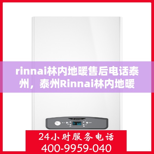 rinnai林内地暖售后电话泰州，泰州Rinnai林内地暖售后服务热线及电话全攻略