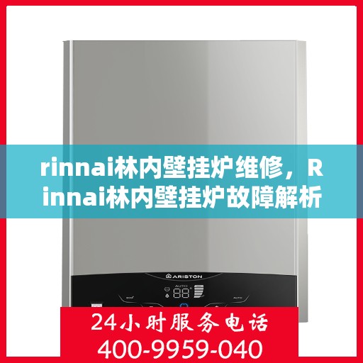 rinnai林内壁挂炉维修，Rinnai林内壁挂炉故障解析与快速维修指南