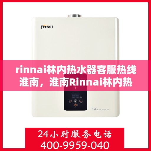 rinnai林内热水器客服热线淮南，淮南Rinnai林内热水器客服热线专业解答，温暖您的生活