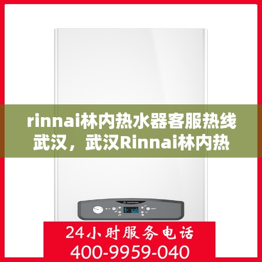 rinnai林内热水器客服热线武汉，武汉Rinnai林内热水器客服热线，专业解答，温暖您的生活