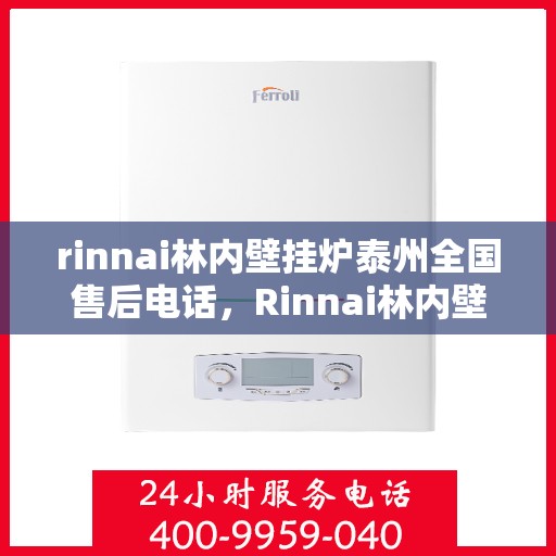 rinnai林内壁挂炉泰州全国售后电话，Rinnai林内壁挂炉泰州售后服务热线及全国售后电话全攻略