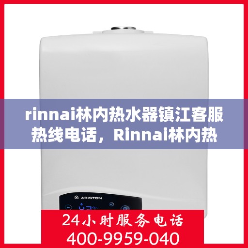 rinnai林内热水器镇江客服热线电话，Rinnai林内热水器镇江客服热线全攻略，专业解答，贴心服务