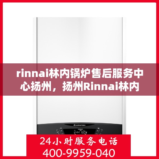 rinnai林内锅炉售后服务中心扬州，扬州Rinnai林内锅炉售后服务中心，专业维修，贴心服务