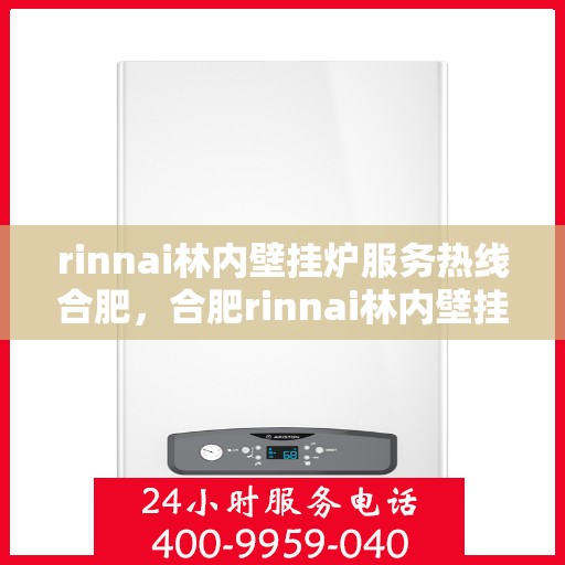 rinnai林内壁挂炉服务热线合肥，合肥rinnai林内壁挂炉服务热线专业团队为您解答