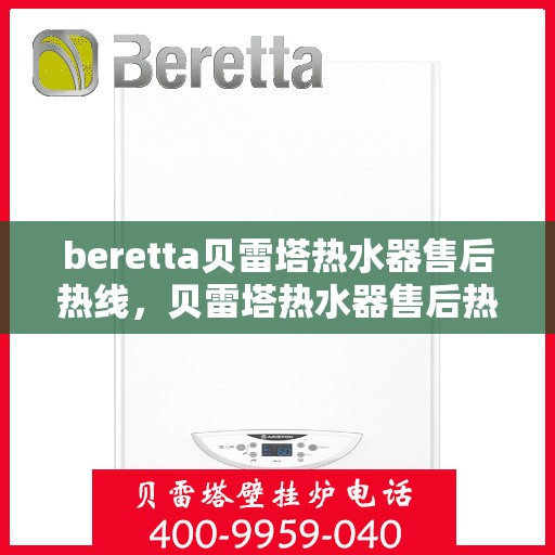 beretta贝雷塔热水器售后热线，贝雷塔热水器售后热线，专业维修与贴心服务