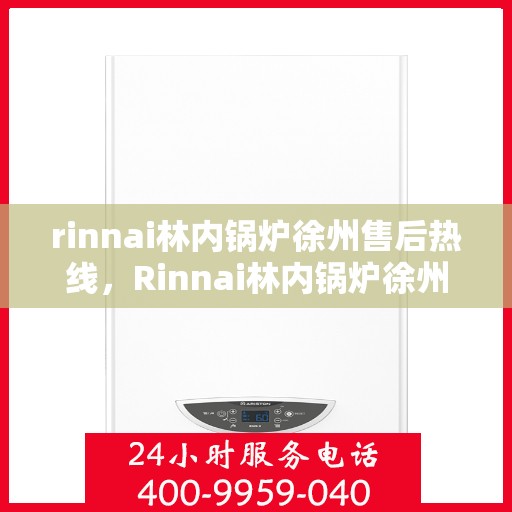rinnai林内锅炉徐州售后热线，Rinnai林内锅炉徐州售后服务中心热线公布