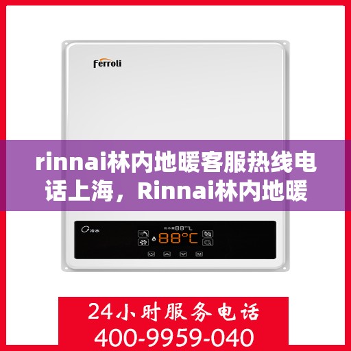 rinnai林内地暖客服热线电话上海，Rinnai林内地暖上海客服热线电话全解析