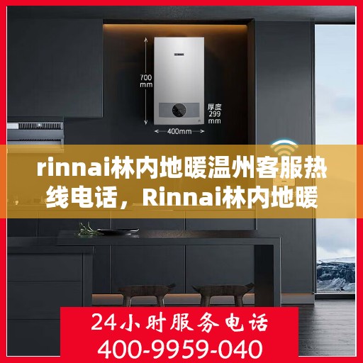 rinnai林内地暖温州客服热线电话，Rinnai林内地暖温州客服热线全攻略，解决您的地暖问题，一站式服务热线电话
