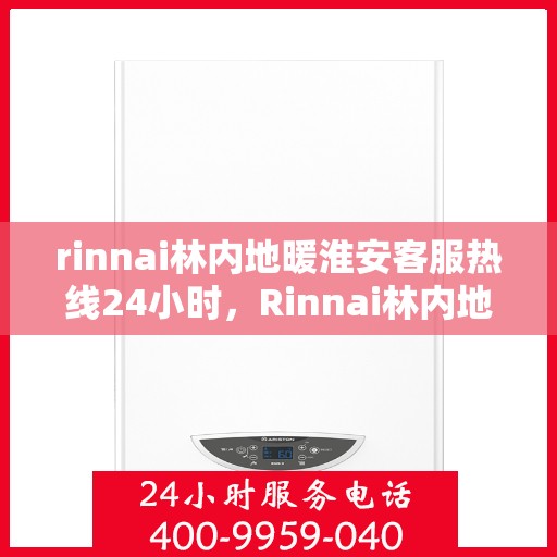rinnai林内地暖淮安客服热线24小时，Rinnai林内地暖淮安全天候客服热线，温暖连接您的每一个需求