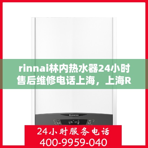 rinnai林内热水器24小时售后维修电话上海，上海Rinnai林内热水器全天候售后维修服务热线