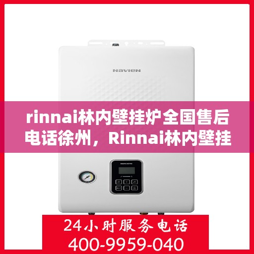 rinnai林内壁挂炉全国售后电话徐州，Rinnai林内壁挂炉徐州售后服务中心电话号码全解析