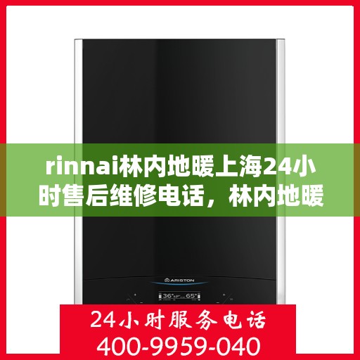 rinnai林内地暖上海24小时售后维修电话，林内地暖上海全天候售后维修服务热线