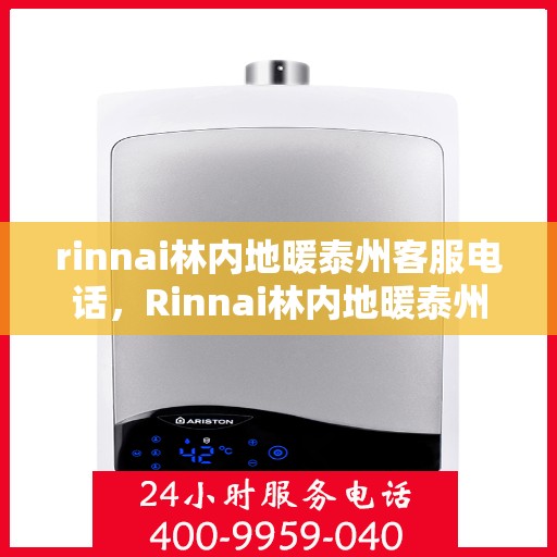 rinnai林内地暖泰州客服电话，Rinnai林内地暖泰州客服热线——专业解答，温暖您的生活