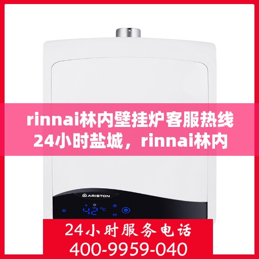 rinnai林内壁挂炉客服热线24小时盐城，rinnai林内壁挂炉盐城客服热线全天候服务，温暖您的每一个需求时刻