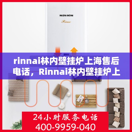rinnai林内壁挂炉上海售后电话，Rinnai林内壁挂炉上海售后服务中心联系电话及服务指南
