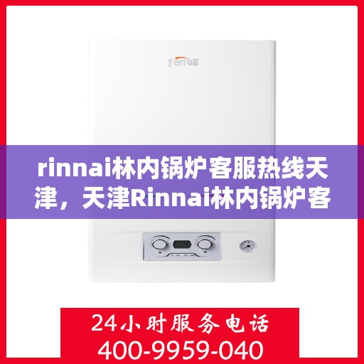 rinnai林内锅炉客服热线天津，天津Rinnai林内锅炉客服热线，专业解答，温暖您的生活
