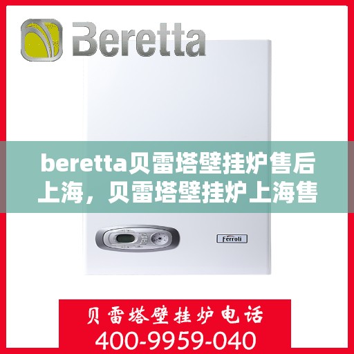 beretta贝雷塔壁挂炉售后上海，贝雷塔壁挂炉上海售后服务中心，专业维修与保养服务