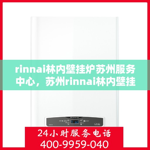 rinnai林内壁挂炉苏州服务中心，苏州rinnai林内壁挂炉服务中心，专业维修与保养一站解决