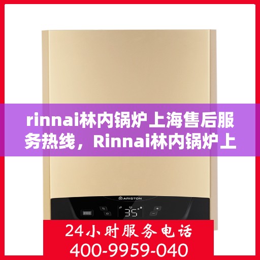 rinnai林内锅炉上海售后服务热线，Rinnai林内锅炉上海售后热线，专业服务，温暖您的生活