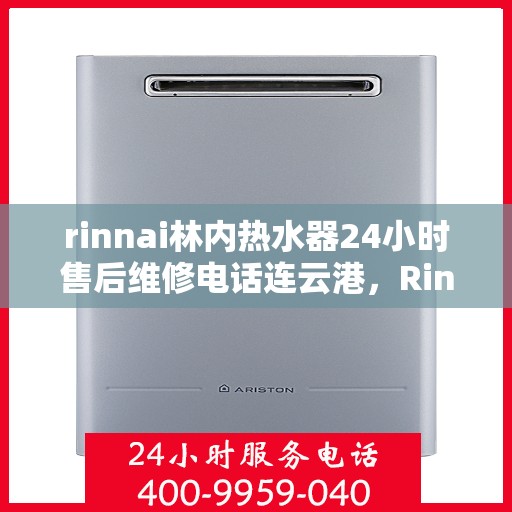rinnai林内热水器24小时售后维修电话连云港，Rinnai林内热水器连云港专业售后维修团队全天候服务热线公布