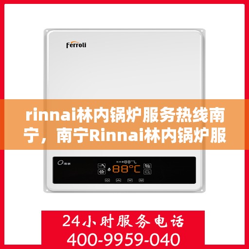 rinnai林内锅炉服务热线南宁，南宁Rinnai林内锅炉服务热线，专业维修与保养，让您享受无忧采暖