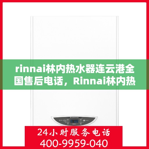 rinnai林内热水器连云港全国售后电话，Rinnai林内热水器连云港售后热线，专业服务团队为您解答疑惑