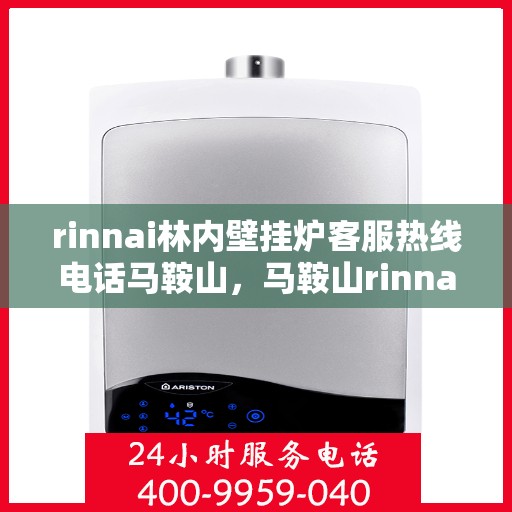 rinnai林内壁挂炉客服热线电话马鞍山，马鞍山rinnai林内壁挂炉客服热线电话及售后支持全攻略