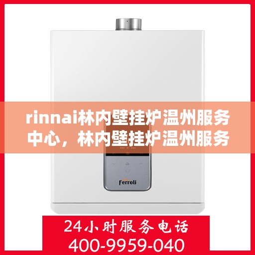 rinnai林内壁挂炉温州服务中心，林内壁挂炉温州服务中心，专业维修与售后支持