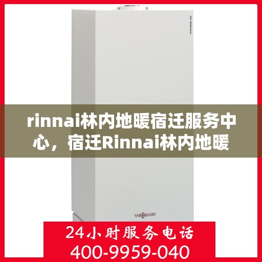 rinnai林内地暖宿迁服务中心，宿迁Rinnai林内地暖服务中心，专业温暖你的选择
