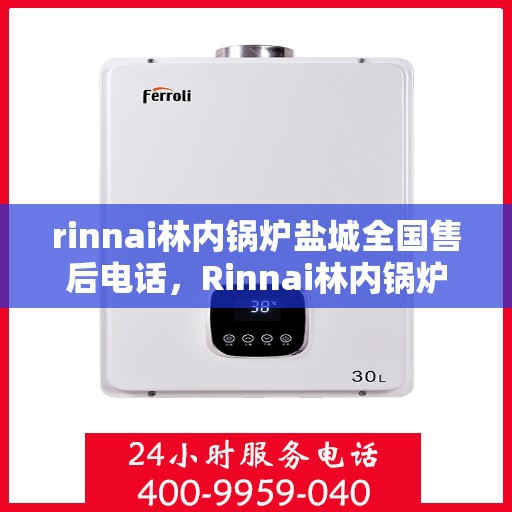 rinnai林内锅炉盐城全国售后电话，Rinnai林内锅炉盐城售后服务热线公布