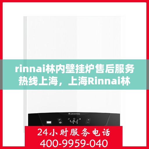 rinnai林内壁挂炉售后服务热线上海，上海Rinnai林内壁挂炉售后服务热线全攻略