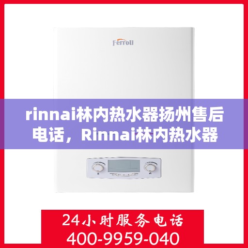 rinnai林内热水器扬州售后电话，Rinnai林内热水器扬州售后服务热线及联系方式