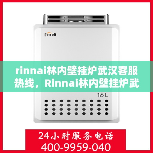 rinnai林内壁挂炉武汉客服热线，Rinnai林内壁挂炉武汉客服热线，专业解答，温暖您的生活