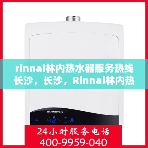 rinnai林内热水器服务热线长沙，长沙，Rinnai林内热水器服务热线专业支持