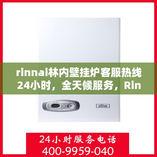 rinnai林内壁挂炉客服热线24小时，全天候服务，Rinnai林内壁挂炉24小时客服热线
