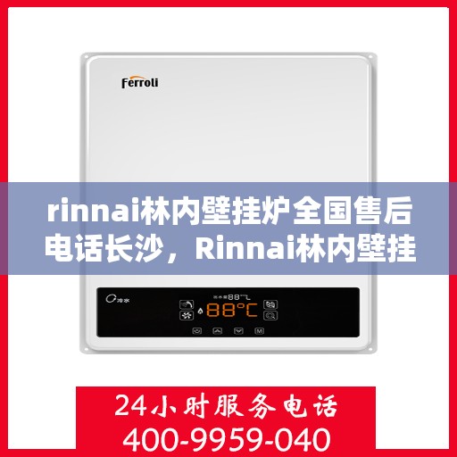 rinnai林内壁挂炉全国售后电话长沙，Rinnai林内壁挂炉长沙售后专线，全国售后电话一览