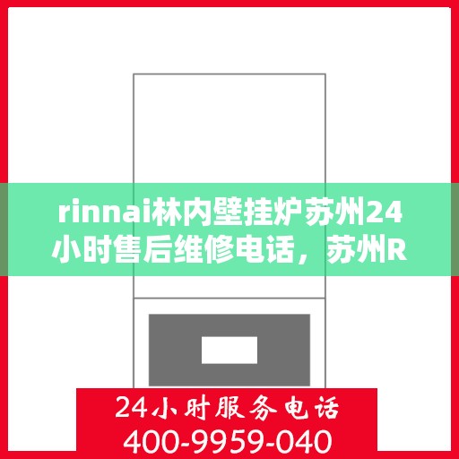 rinnai林内壁挂炉苏州24小时售后维修电话，苏州Rinnai林内壁挂炉全天候售后维修服务热线公布