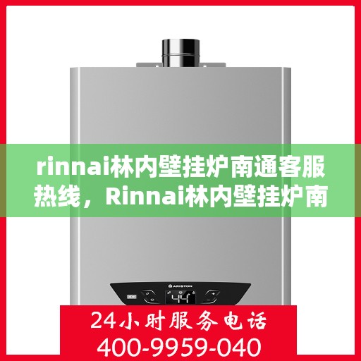 rinnai林内壁挂炉南通客服热线，Rinnai林内壁挂炉南通客服热线，专业支持与贴心服务